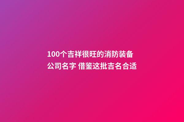 100个吉祥很旺的消防装备公司名字 借鉴这批吉名合适-第1张-公司起名-玄机派